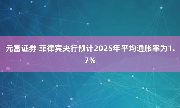 元富证券 菲律宾央行预计2025年平均通胀率为1.7%