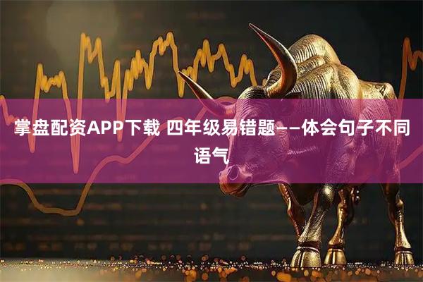 掌盘配资APP下载 四年级易错题——体会句子不同语气