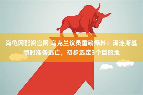 海龟网配资官网 乌克兰议员重磅爆料！泽连斯基随时准备逃亡，初步选定3个目的地