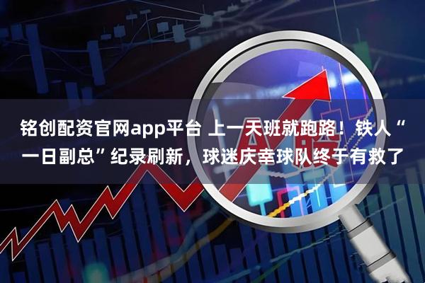 铭创配资官网app平台 上一天班就跑路！铁人“一日副总”纪录刷新，球迷庆幸球队终于有救了