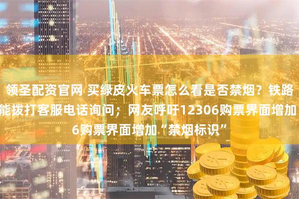 领圣配资官网 买绿皮火车票怎么看是否禁烟？铁路局回应：只能拨打客服电话询问；网友呼吁12306购票界面增加“禁烟标识”